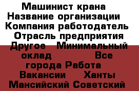 Машинист крана › Название организации ­ Компания-работодатель › Отрасль предприятия ­ Другое › Минимальный оклад ­ 15 000 - Все города Работа » Вакансии   . Ханты-Мансийский,Советский г.